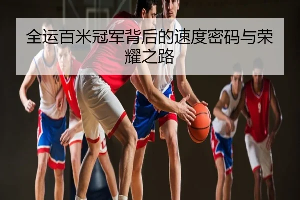 全运百米冠军背后的速度密码与荣耀之路