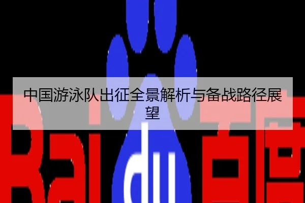中国游泳队出征全景解析与备战路径展望