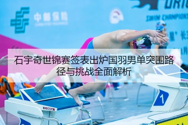 石宇奇世锦赛签表出炉国羽男单突围路径与挑战全面解析